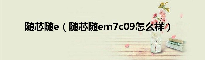 随芯随e【随芯随em7c09怎么样】