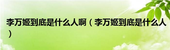 李万姬到底是什么人啊【李万姬到底是什么人】