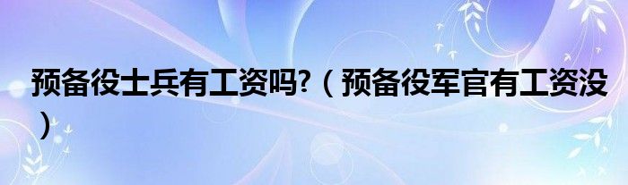 预备役士兵有工资吗?【预备役军官有工资没】