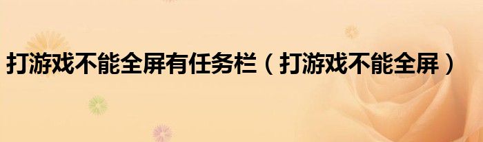 打游戏不能全屏有任务栏【打游戏不能全屏】