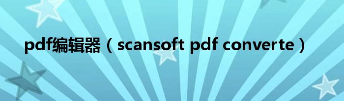 pdf编辑器【scansoft pdf converte】