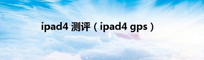 ipad4 测评【ipad4 gps】