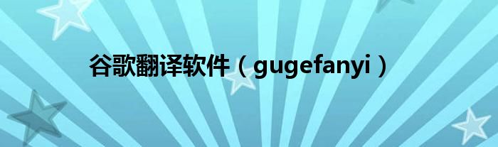 谷歌翻译软件【gugefanyi】