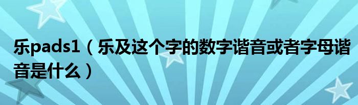 乐pads1【乐及这个字的数字谐音或者字母谐音是什么】