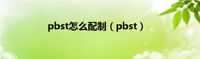 pbst怎么配制【pbst】