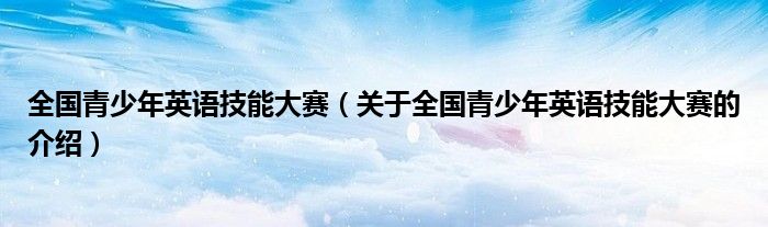 全国青少年英语技能大赛【关于全国青少年英语技能大赛的介绍】