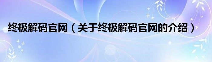 终极解码官网【关于终极解码官网的介绍】