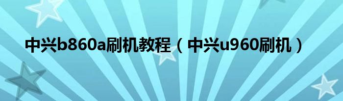 中兴b860a刷机教程【中兴u960刷机】