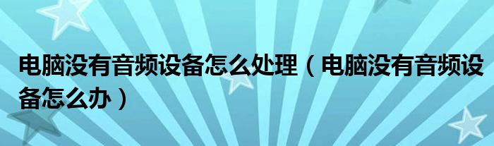 电脑没有音频设备怎么处理【电脑没有音频设备怎么办】