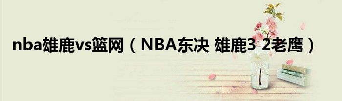 nba雄鹿vs篮网【NBA东决 雄鹿3 2老鹰】