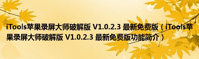 iTools苹果录屏大师破解版 V1.0.2.3 最新免费版【iTools苹果录屏大师破解版 V1.0.2.3 最新免费版功能简介】