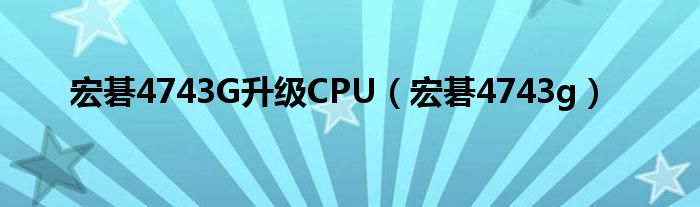 宏碁4743G升级CPU【宏碁4743g】