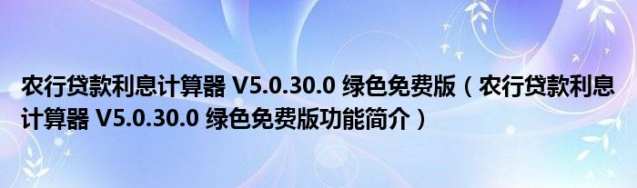 农行贷款利息计算器 V5.0.30.0 绿色免费版【农行贷款利息计算器 V5.0.30.0 绿色免费版功能简介】