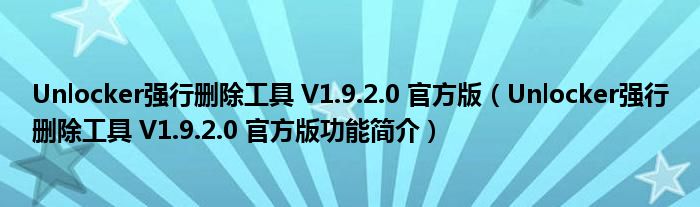 Unlocker强行删除工具 V1.9.2.0 官方版【Unlocker强行删除工具 V1.9.2.0 官方版功能简介】