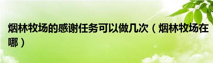 烟林牧场的感谢任务可以做几次【烟林牧场在哪】