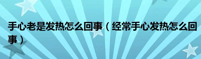 手心老是发热怎么回事【经常手心发热怎么回事】