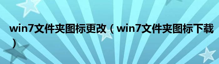 win7文件夹图标更改【win7文件夹图标下载】