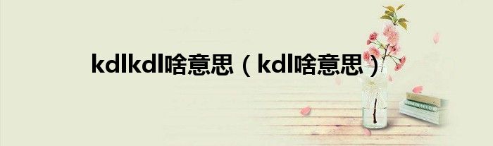 kdlkdl啥意思【kdl啥意思】