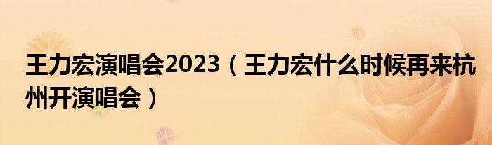 王力宏演唱会2023【王力宏什么时候再来杭州开演唱会】