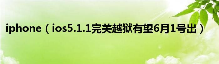 iphone【ios5.1.1完美越狱有望6月1号出】