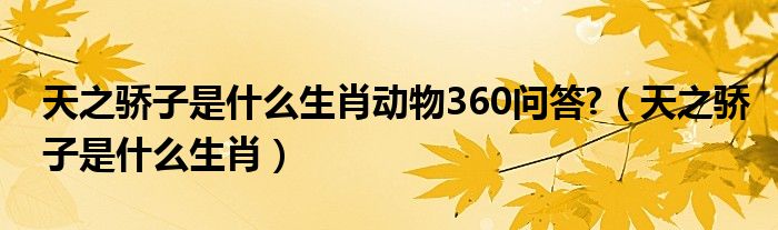 天之骄子是什么生肖动物360问答?【天之骄子是什么生肖】