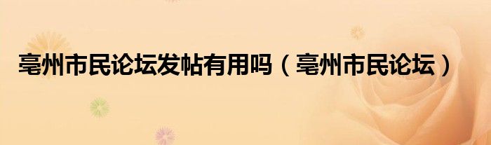 亳州市民论坛发帖有用吗【亳州市民论坛】