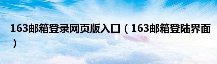 163邮箱登录网页版入口【163邮箱登陆界面】