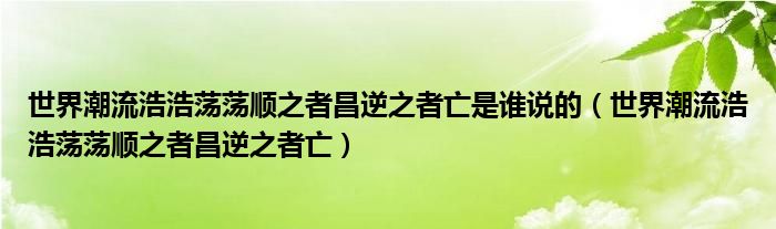 世界潮流浩浩荡荡顺之者昌逆之者亡是谁说的【世界潮流浩浩荡荡顺之者昌逆之者亡】