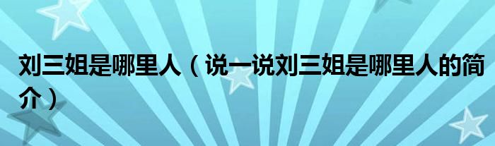 刘三姐是哪里人【说一说刘三姐是哪里人的简介】