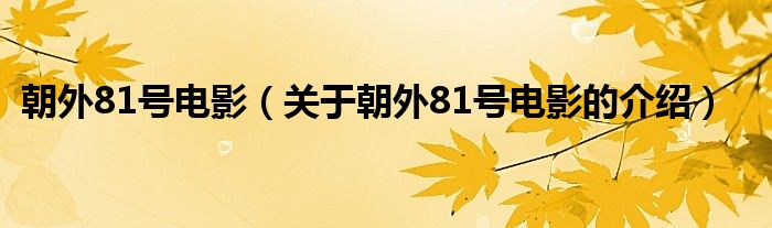 朝外81号电影【关于朝外81号电影的介绍】