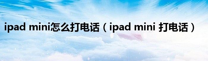 ipad mini怎么打电话【ipad mini 打电话】