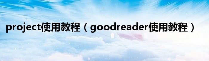 project使用教程【goodreader使用教程】