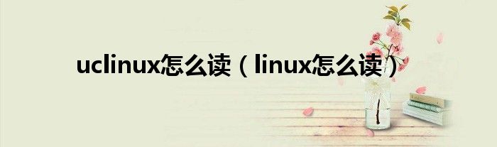 uclinux怎么读【linux怎么读】