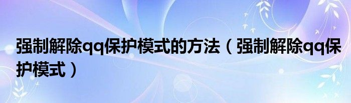 强制解除qq保护模式的方法【强制解除qq保护模式】