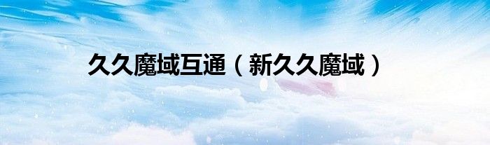 久久魔域互通【新久久魔域】