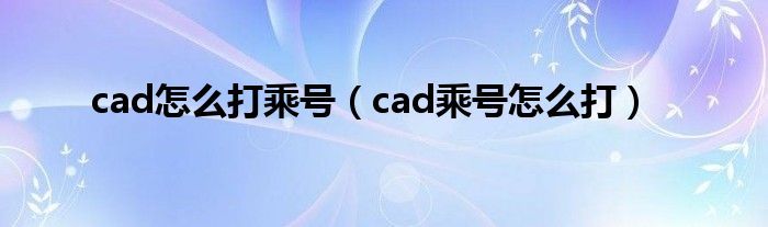 cad怎么打乘号【cad乘号怎么打】