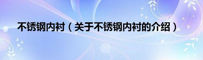 不锈钢内衬【关于不锈钢内衬的介绍】