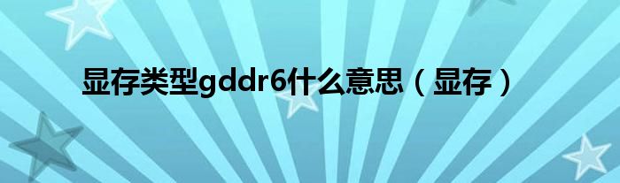 显存类型gddr6什么意思【显存】