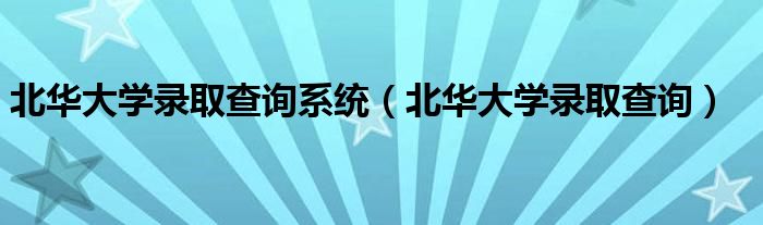 北华大学录取查询系统【北华大学录取查询】