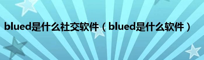 blued是什么社交软件【blued是什么软件】