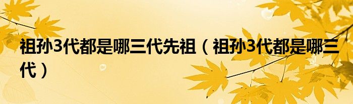 祖孙3代都是哪三代先祖【祖孙3代都是哪三代】