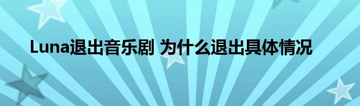 Luna退出音乐剧 为什么退出具体情况