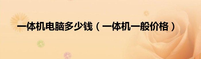 一体机电脑多少钱【一体机一般价格】