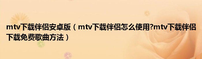 mtv下载伴侣安卓版【mtv下载伴侣怎么使用?mtv下载伴侣下载免费歌曲方法】