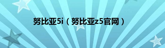 努比亚5i【努比亚z5官网】