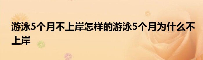 游泳5个月不上岸怎样的游泳5个月为什么不上岸