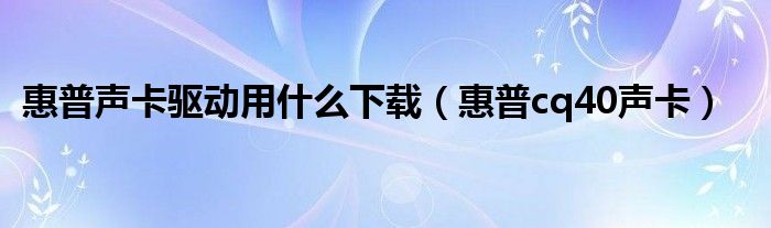 惠普声卡驱动用什么下载【惠普cq40声卡】