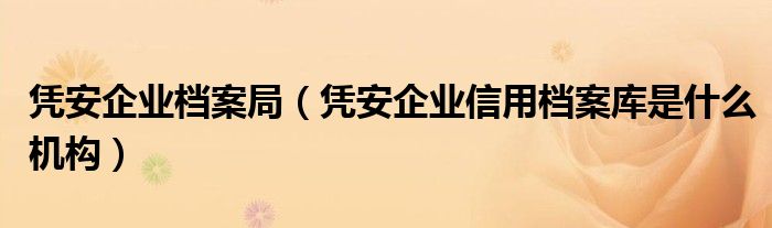 凭安企业档案局【凭安企业信用档案库是什么机构】