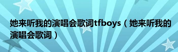 她来听我的演唱会歌词tfboys【她来听我的演唱会歌词】