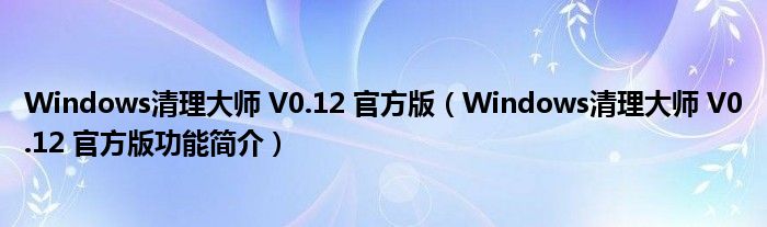 Windows清理大师 V0.12 官方版【Windows清理大师 V0.12 官方版功能简介】